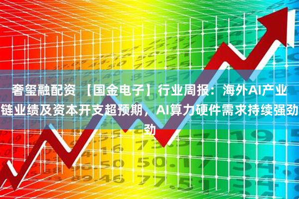 奢玺融配资 【国金电子】行业周报：海外AI产业链业绩及资本开支超预期，AI算力硬件需求持续强劲