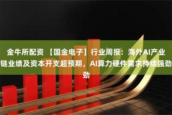 金牛所配资 【国金电子】行业周报：海外AI产业链业绩及资本开支超预期，AI算力硬件需求持续强劲