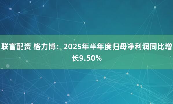 联富配资 格力博：2025年半年度归母净利润同比增长9.50%