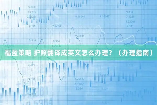 福盈策略 护照翻译成英文怎么办理？（办理指南）