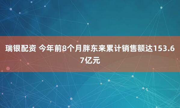 瑞银配资 今年前8个月胖东来累计销售额达153.67亿元