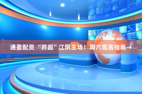 通盈配资 “苏超”江阴主场！周六观赛指南→