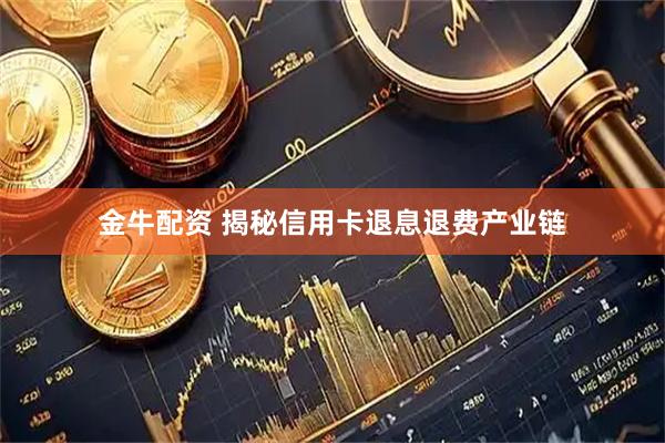 金牛配资 揭秘信用卡退息退费产业链