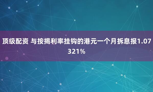 顶级配资 与按揭利率挂钩的港元一个月拆息报1.07321%