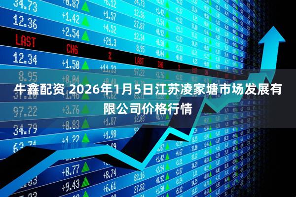 牛鑫配资 2026年1月5日江苏凌家塘市场发展有限公司价格行情